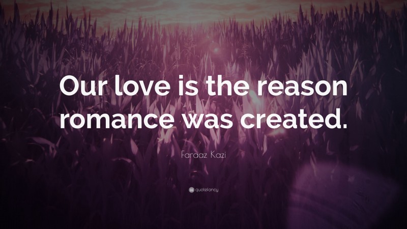 Faraaz Kazi Quote: “Our love is the reason romance was created.”