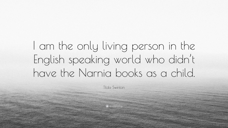 Tilda Swinton Quote: “I am the only living person in the English speaking world who didn’t have the Narnia books as a child.”