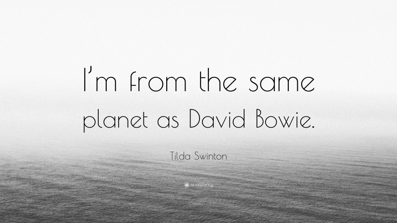 Tilda Swinton Quote: “I’m from the same planet as David Bowie.”