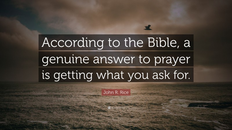 John R. Rice Quote: “According to the Bible, a genuine answer to prayer is getting what you ask for.”
