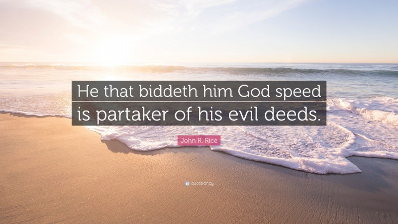 John R. Rice Quote: “He that biddeth him God speed is partaker of his evil deeds.”