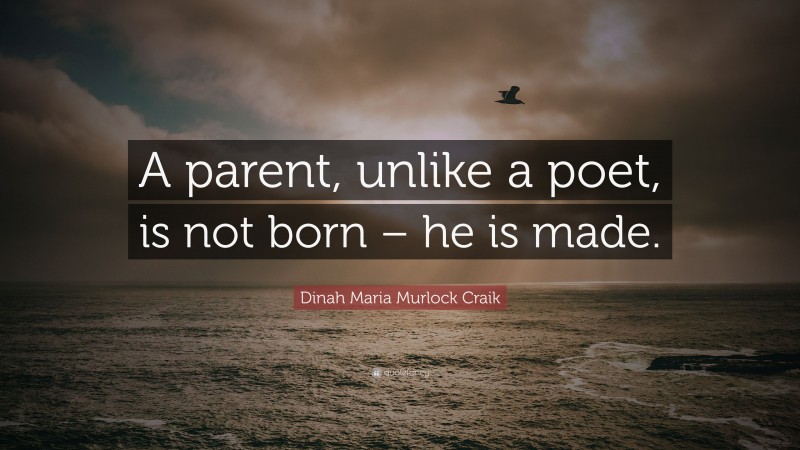 Dinah Maria Murlock Craik Quote: “A parent, unlike a poet, is not born – he is made.”
