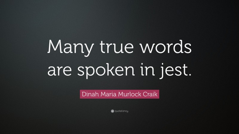 Dinah Maria Murlock Craik Quote: “Many true words are spoken in jest.”