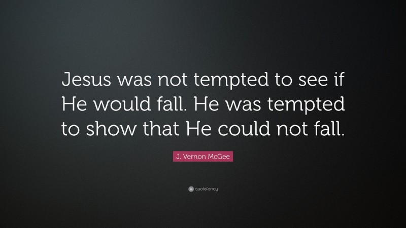 J. Vernon McGee Quote: “Jesus was not tempted to see if He would fall. He was tempted to show that He could not fall.”