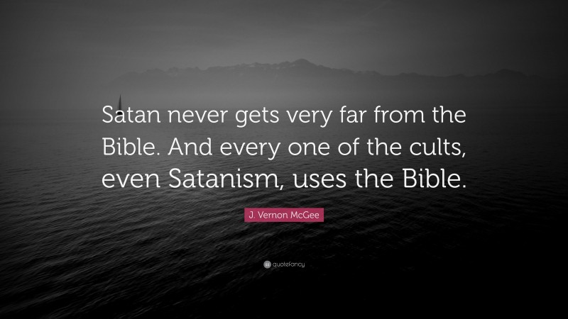 J. Vernon McGee Quote: “Satan never gets very far from the Bible. And every one of the cults, even Satanism, uses the Bible.”
