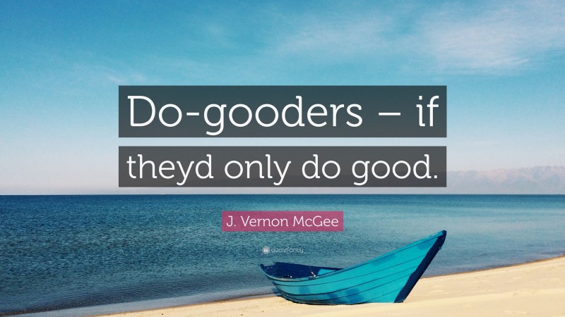 J. Vernon McGee Quote: “Do-gooders – if theyd only do good.”