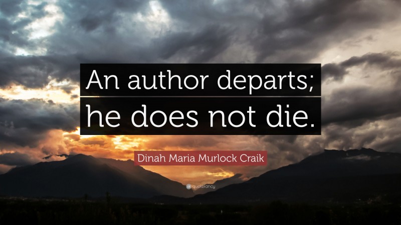 Dinah Maria Murlock Craik Quote: “An author departs; he does not die.”
