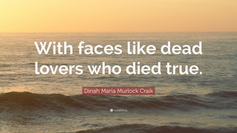 Dinah Maria Murlock Craik Quote: “With faces like dead lovers who died true.”