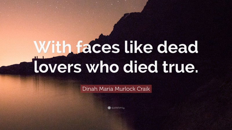 Dinah Maria Murlock Craik Quote: “With faces like dead lovers who died true.”
