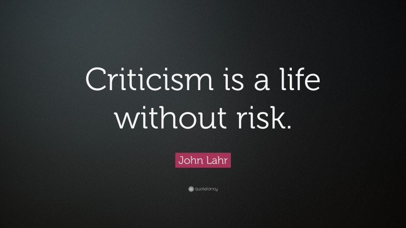 John Lahr Quote: “Criticism is a life without risk.”