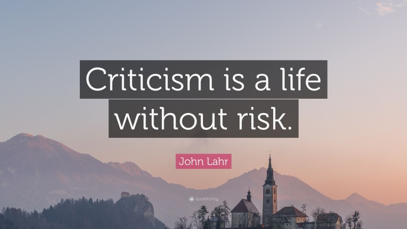John Lahr Quote: “Criticism is a life without risk.”