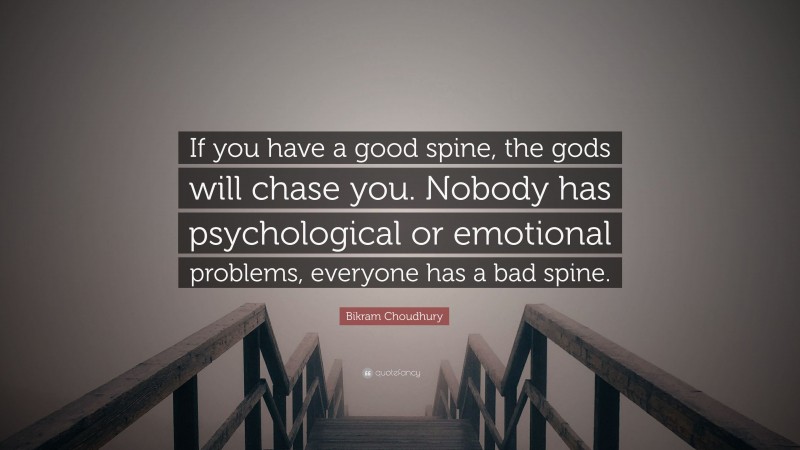 Bikram Choudhury Quote: “If you have a good spine, the gods will chase you. Nobody has psychological or emotional problems, everyone has a bad spine.”