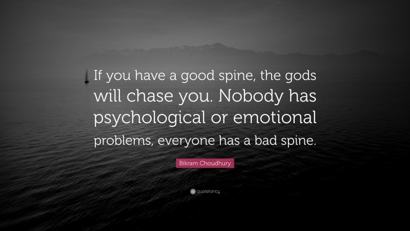 Bikram Choudhury Quote: “If you have a good spine, the gods will chase you. Nobody has psychological or emotional problems, everyone has a bad spine.”