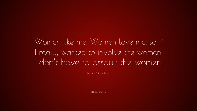 Bikram Choudhury Quote: “Women like me. Women love me, so if I really wanted to involve the women, I don’t have to assault the women.”