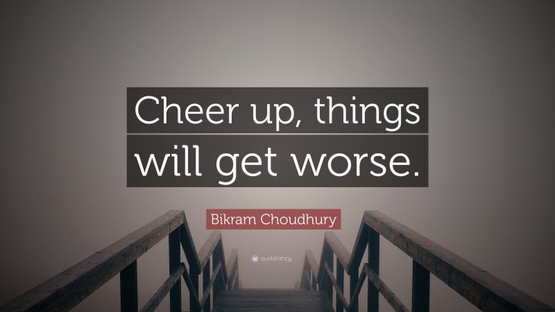 Bikram Choudhury Quote: “Cheer up, things will get worse.”