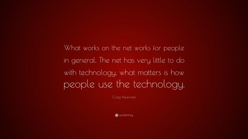 Craig Newmark Quote: “What works on the net works for people in general. The net has very little to do with technology, what matters is how people use the technology.”