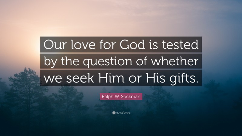Ralph W. Sockman Quote: “Our love for God is tested by the question of whether we seek Him or His gifts.”