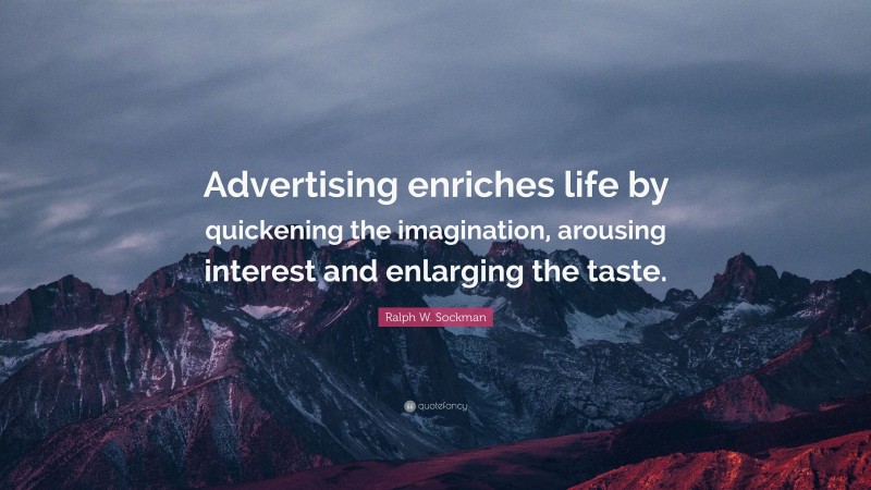 Ralph W. Sockman Quote: “Advertising enriches life by quickening the imagination, arousing interest and enlarging the taste.”