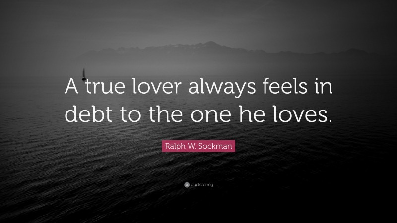 Ralph W. Sockman Quote: “A true lover always feels in debt to the one he loves.”