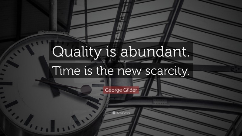 George Gilder Quote: “Quality is abundant. Time is the new scarcity.”