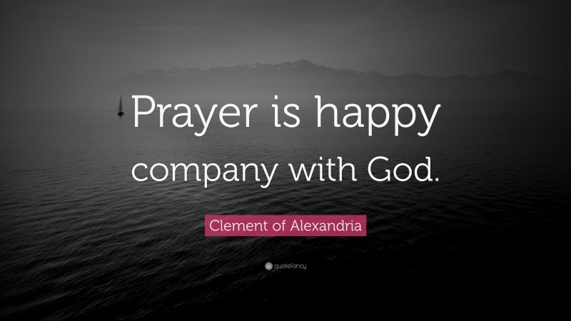 Clement of Alexandria Quote: “Prayer is happy company with God.”