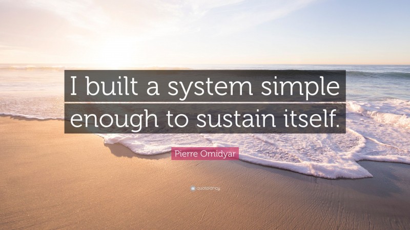 Pierre Omidyar Quote: “I built a system simple enough to sustain itself.”