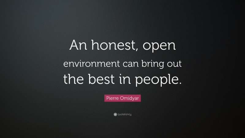 Pierre Omidyar Quote: “An honest, open environment can bring out the best in people.”