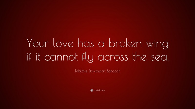 Maltbie Davenport Babcock Quote: “Your love has a broken wing if it cannot fly across the sea.”