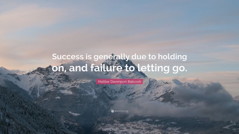 Maltbie Davenport Babcock Quote: “Success is generally due to holding on, and failure to letting go.”