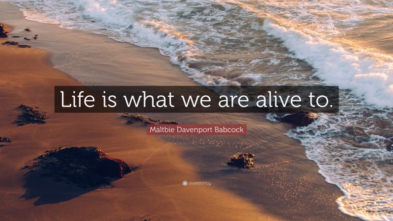 Maltbie Davenport Babcock Quote: “Life is what we are alive to.”
