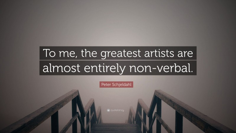 Peter Schjeldahl Quote: “To me, the greatest artists are almost entirely non-verbal.”