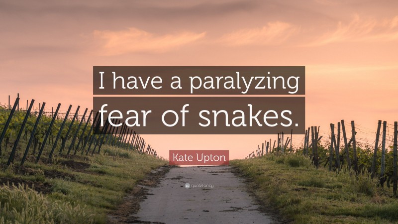 Kate Upton Quote: “I have a paralyzing fear of snakes.”