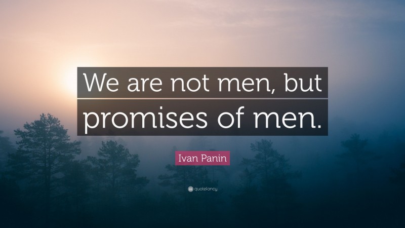 Ivan Panin Quote: “We are not men, but promises of men.”