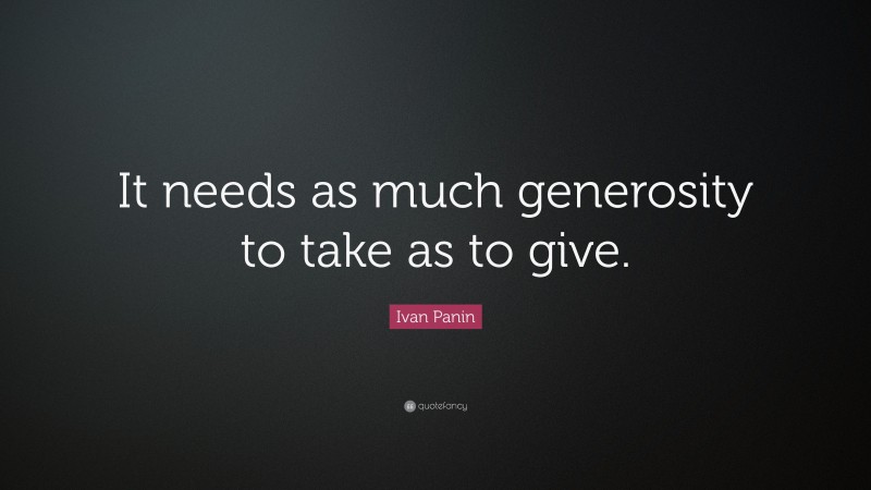 Ivan Panin Quote: “It needs as much generosity to take as to give.”