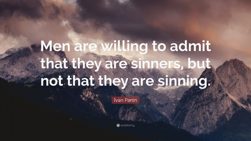 Ivan Panin Quote: “Men are willing to admit that they are sinners, but not that they are sinning.”