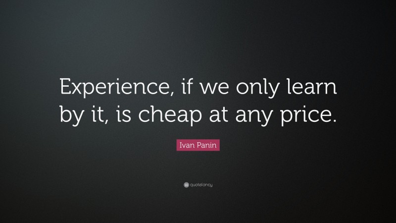 Ivan Panin Quote: “Experience, if we only learn by it, is cheap at any price.”