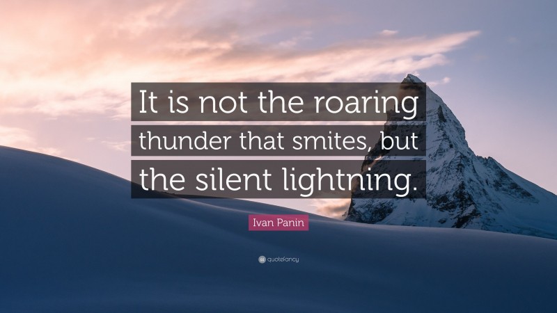 Ivan Panin Quote: “It is not the roaring thunder that smites, but the silent lightning.”