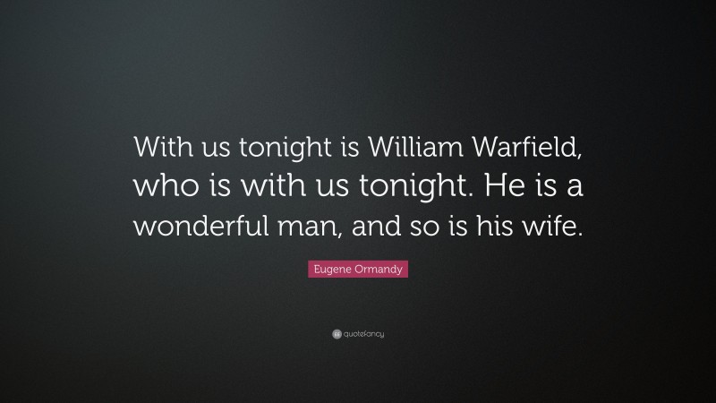 Eugene Ormandy Quote: “With us tonight is William Warfield, who is with us tonight. He is a wonderful man, and so is his wife.”