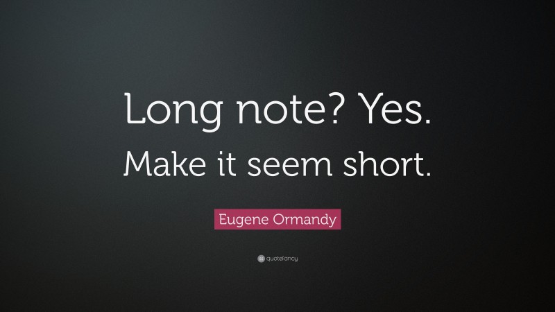 Eugene Ormandy Quote: “Long note? Yes. Make it seem short.”