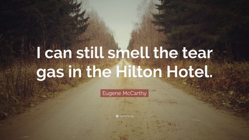 Eugene McCarthy Quote: “I can still smell the tear gas in the Hilton Hotel.”