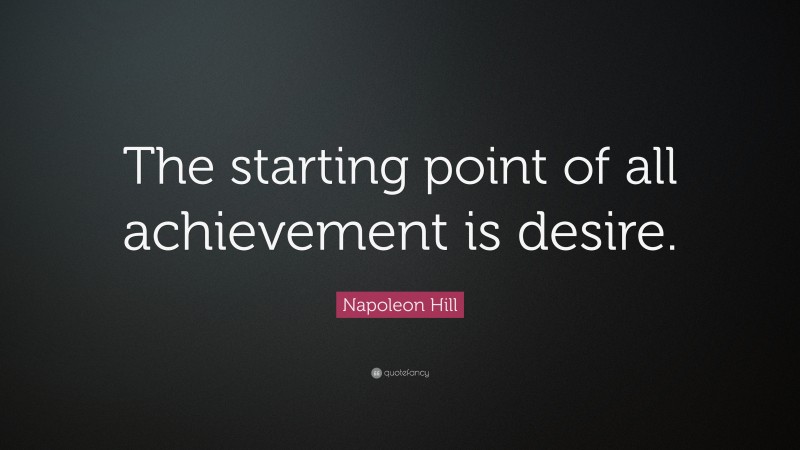 Napoleon Hill Quote: “The starting point of all achievement is desire.”