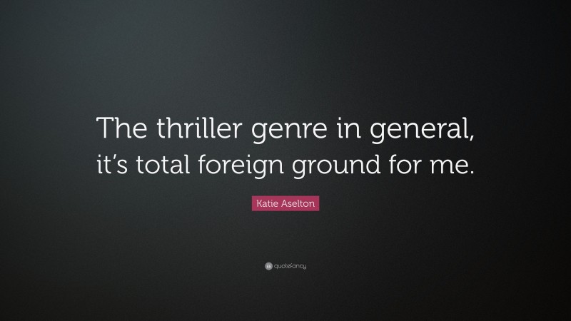 Katie Aselton Quote: “The thriller genre in general, it’s total foreign ground for me.”