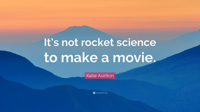 Katie Aselton Quote: “It’s not rocket science to make a movie.”