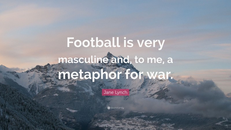 Jane Lynch Quote: “Football is very masculine and, to me, a metaphor for war.”