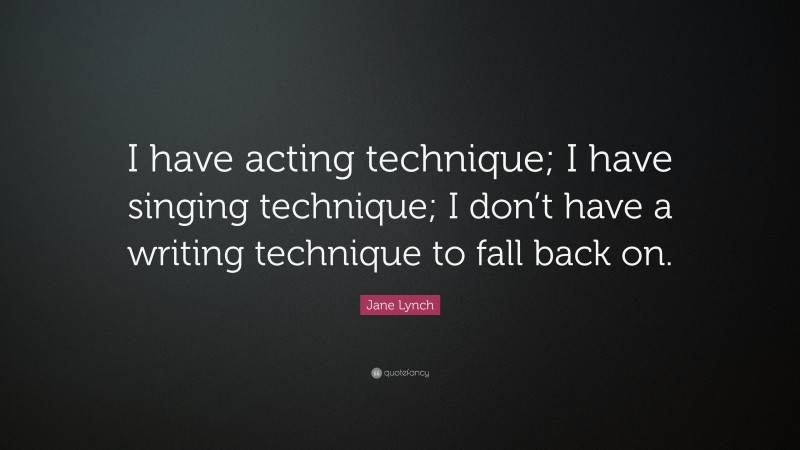 Jane Lynch Quote: “I have acting technique; I have singing technique; I don’t have a writing technique to fall back on.”