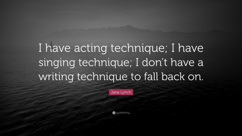 Jane Lynch Quote: “I have acting technique; I have singing technique; I don’t have a writing technique to fall back on.”
