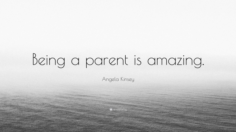 Angela Kinsey Quote: “Being a parent is amazing.”