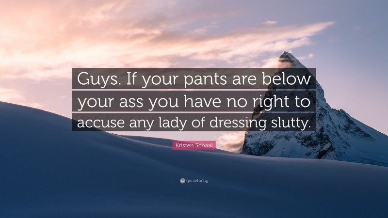 Kristen Schaal Quote: “Guys. If your pants are below your ass you have no right to accuse any lady of dressing slutty.”