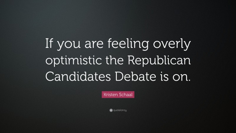 Kristen Schaal Quote: “If you are feeling overly optimistic the Republican Candidates Debate is on.”