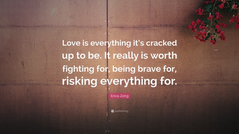 Erica Jong Quote: “Love is everything it’s cracked up to be. It really ...